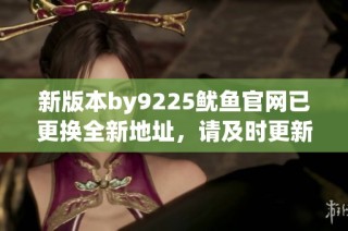 新版本by9225鱿鱼官网已更换全新地址，请及时更新链接