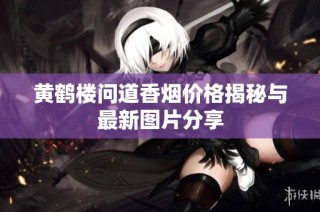 黄鹤楼问道香烟价格揭秘与最新图片分享