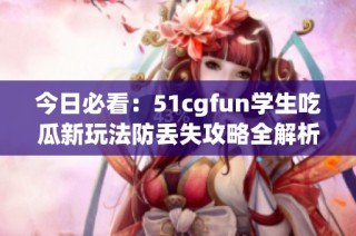 今日必看：51cgfun学生吃瓜新玩法防丢失攻略全解析