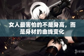 女人最害怕的不是身高，而是身材的曲线变化
