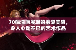 70幅油画展现的羞涩美感，令人心动不已的艺术作品