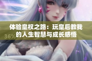 体验皇权之路：玩皇后教我的人生智慧与成长感悟
