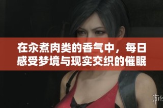 在汆煮肉类的香气中，每日感受梦境与现实交织的催眠之旅