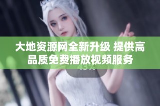 大地资源网全新升级 提供高品质免费播放视频服务