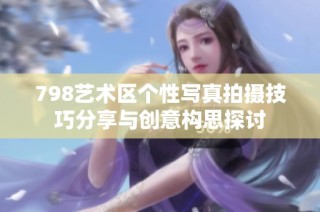 798艺术区个性写真拍摄技巧分享与创意构思探讨