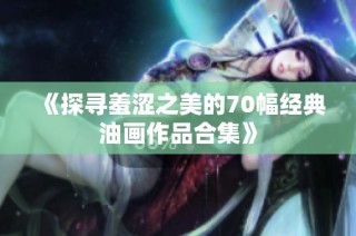《探寻羞涩之美的70幅经典油画作品合集》