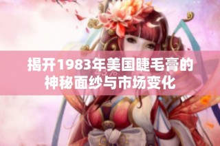 揭开1983年美国睫毛膏的神秘面纱与市场变化