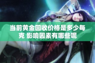 当前黄金回收价格是多少每克 影响因素有哪些呢
