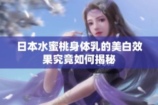 日本水蜜桃身体乳的美白效果究竟如何揭秘