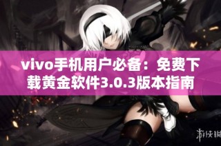 vivo手机用户必备：免费下载黄金软件3.0.3版本指南
