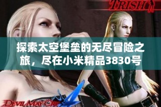 探索太空堡垒的无尽冒险之旅，尽在小米精品3830号！