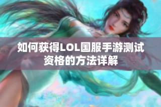 如何获得LOL国服手游测试资格的方法详解