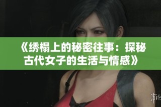 《绣榻上的秘密往事：探秘古代女子的生活与情感》