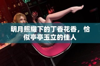 明月照耀下的丁香花香，恰似亭亭玉立的佳人