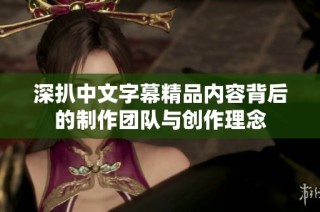 深扒中文字幕精品内容背后的制作团队与创作理念