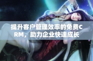 提升客户管理效率的免费CRM，助力企业快速成长