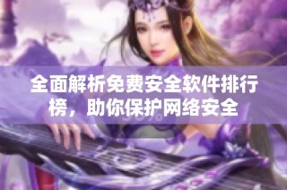 全面解析免费安全软件排行榜，助你保护网络安全