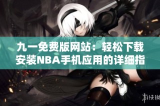 九一免费版网站：轻松下载安装NBA手机应用的详细指南