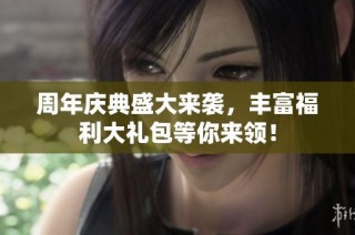 周年庆典盛大来袭，丰富福利大礼包等你来领！