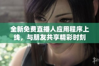 全新免费直播人应用程序上线，与朋友共享精彩时刻