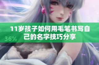 11岁孩子如何用毛笔书写自己的名字技巧分享