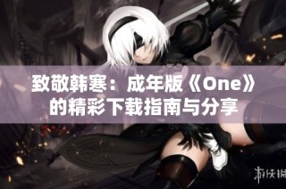 致敬韩寒：成年版《One》的精彩下载指南与分享