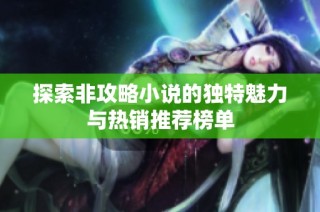 探索非攻略小说的独特魅力与热销推荐榜单