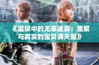 《监狱中的无辜迷雾：重聚与真实的宝贝满天星》