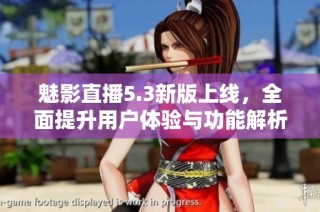 魅影直播5.3新版上线，全面提升用户体验与功能解析