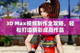 3D Max视频制作全攻略，轻松打造精彩成品作品