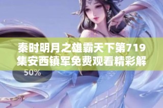秦时明月之雄霸天下第719集安西镇军免费观看精彩解析与感悟
