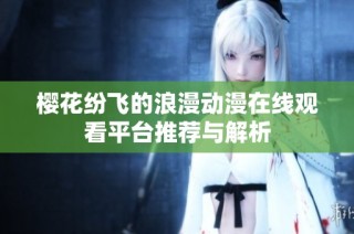 樱花纷飞的浪漫动漫在线观看平台推荐与解析