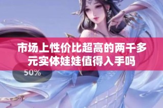 市场上性价比超高的两千多元实体娃娃值得入手吗
