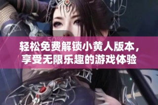 轻松免费解锁小黄人版本，享受无限乐趣的游戏体验