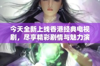 今天全新上线香港经典电视剧，尽享精彩剧情与魅力演出