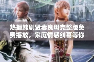 热播韩剧贤妻良母完整版免费播放，家庭情感纠葛等你来揭晓