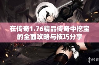 在传奇1.76精品传奇中挖宝的全面攻略与技巧分享