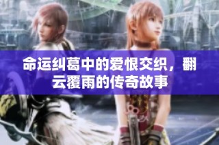 命运纠葛中的爱恨交织，翻云覆雨的传奇故事