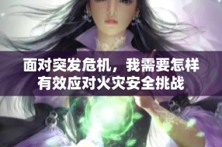 面对突发危机，我需要怎样有效应对火灾安全挑战