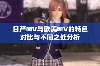 日产MV与欧美MV的特色对比与不同之处分析