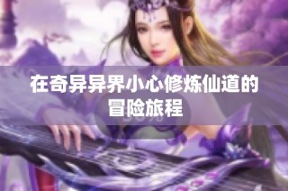 在奇异异界小心修炼仙道的冒险旅程