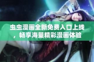 虫虫漫画全新免费入口上线，畅享海量精彩漫画体验