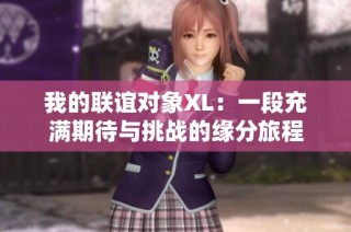 我的联谊对象XL：一段充满期待与挑战的缘分旅程