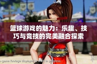 篮球游戏的魅力：乐趣、技巧与竞技的完美融合探索