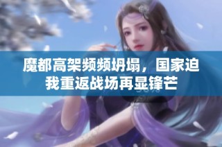 魔都高架频频坍塌，国家迫我重返战场再显锋芒
