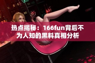 热点揭秘：166fun背后不为人知的黑料真相分析