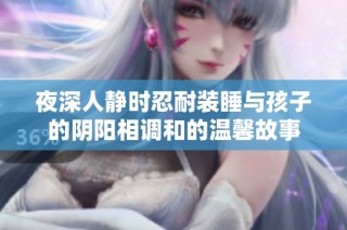 夜深人静时忍耐装睡与孩子的阴阳相调和的温馨故事