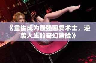 《重生成为最强回复术士，逆袭人生的奇幻冒险》