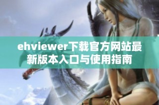 ehviewer下载官方网站最新版本入口与使用指南