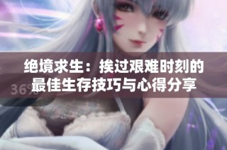 绝境求生：挨过艰难时刻的最佳生存技巧与心得分享